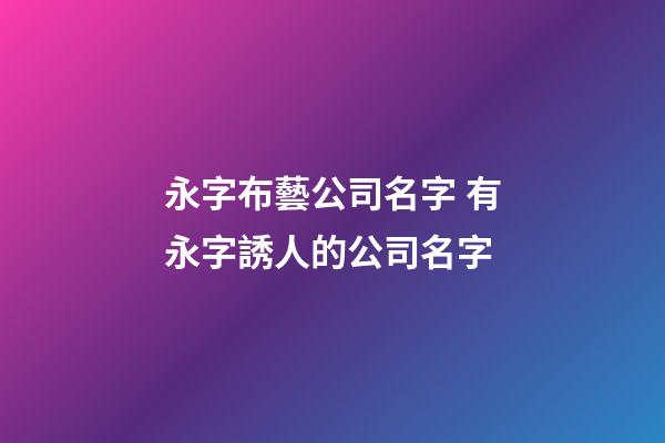 永字布藝公司名字 有永字誘人的公司名字-第1張-公司起名-玄機派